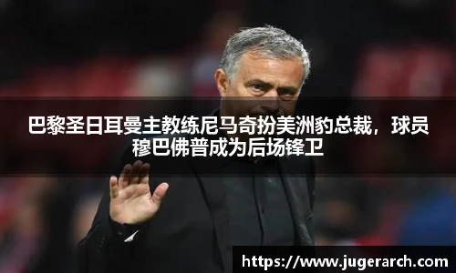 巴黎圣日耳曼主教练尼马奇扮美洲豹总裁，球员穆巴佛普成为后场锋卫