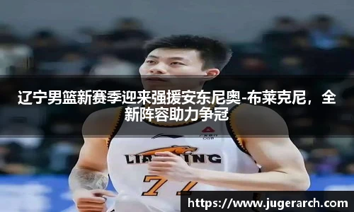 辽宁男篮新赛季迎来强援安东尼奥-布莱克尼，全新阵容助力争冠