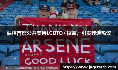 温格首度公开支持LGBTQ+权益，引发球迷热议