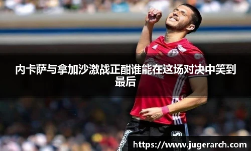 内卡萨与拿加沙激战正酣谁能在这场对决中笑到最后