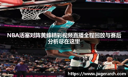 NBA活塞对阵黄蜂精彩视频直播全程回放与赛后分析尽在这里