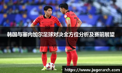 韩国与塞内加尔足球对决全方位分析及赛前展望