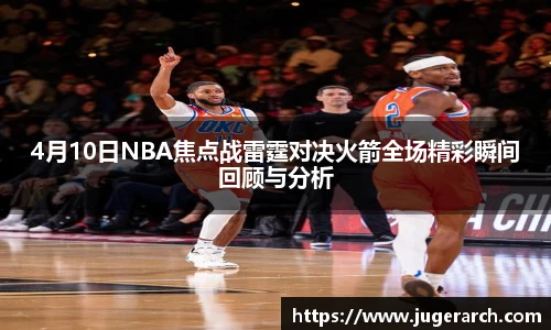 4月10日NBA焦点战雷霆对决火箭全场精彩瞬间回顾与分析