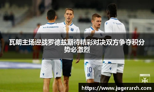 瓦朗主场迎战罗德兹期待精彩对决双方争夺积分势必激烈