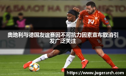 奥地利与德国友谊赛因不可抗力因素宣布取消引发广泛关注