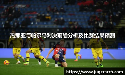 热那亚与帕尔马对决前瞻分析及比赛结果预测