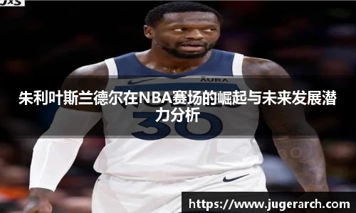 朱利叶斯兰德尔在NBA赛场的崛起与未来发展潜力分析