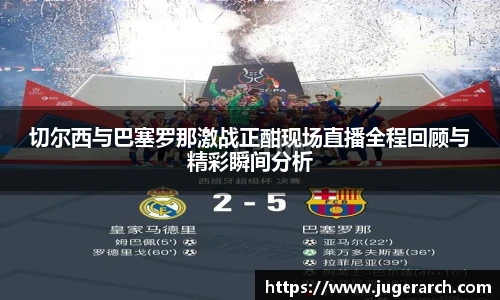 切尔西与巴塞罗那激战正酣现场直播全程回顾与精彩瞬间分析