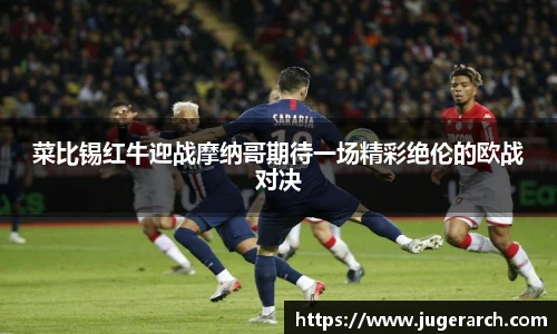 菜比锡红牛迎战摩纳哥期待一场精彩绝伦的欧战对决