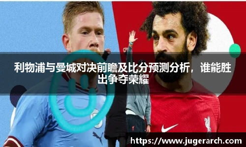 利物浦与曼城对决前瞻及比分预测分析，谁能胜出争夺荣耀