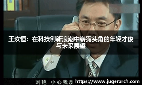 王汝恒：在科技创新浪潮中崭露头角的年轻才俊与未来展望