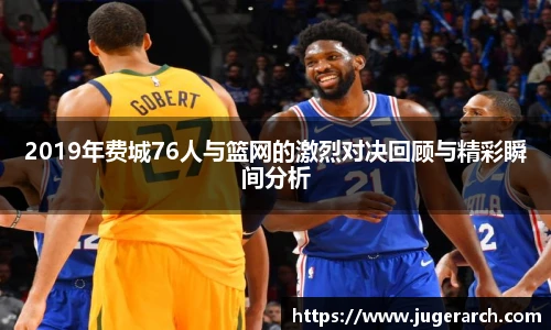 2019年费城76人与篮网的激烈对决回顾与精彩瞬间分析