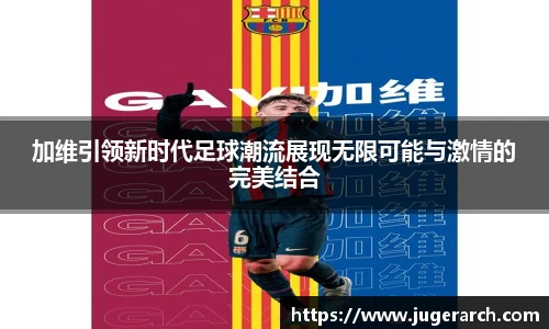 加维引领新时代足球潮流展现无限可能与激情的完美结合