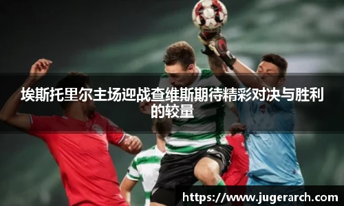 埃斯托里尔主场迎战查维斯期待精彩对决与胜利的较量