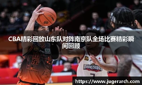 CBA精彩回放山东队对阵南京队全场比赛精彩瞬间回顾