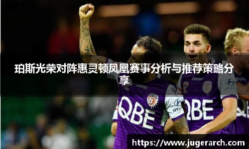 珀斯光荣对阵惠灵顿凤凰赛事分析与推荐策略分享