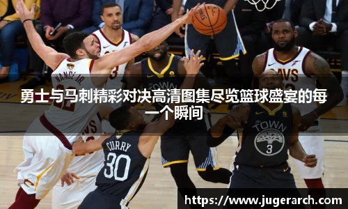 勇士与马刺精彩对决高清图集尽览篮球盛宴的每一个瞬间
