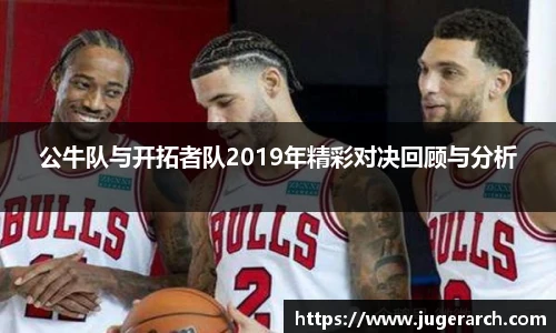 公牛队与开拓者队2019年精彩对决回顾与分析