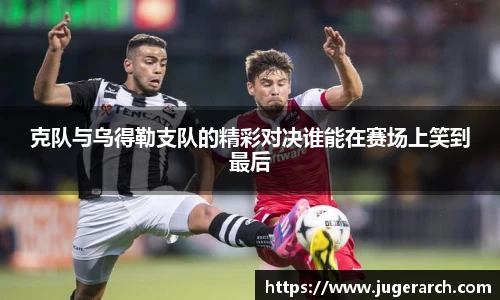 克队与乌得勒支队的精彩对决谁能在赛场上笑到最后